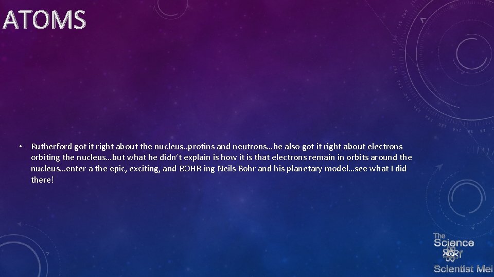 ATOMS • Rutherford got it right about the nucleus. . protins and neutrons…he also