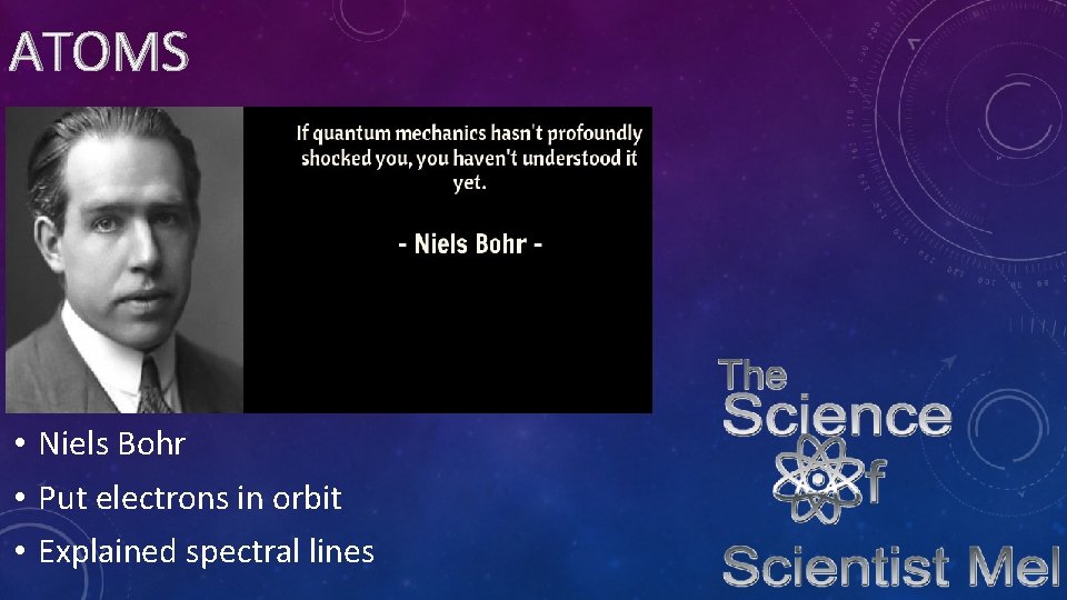 ATOMS • Niels Bohr • Put electrons in orbit • Explained spectral lines 