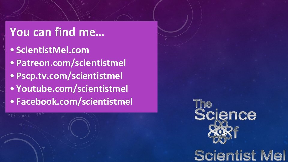 You can find me… • Scientist. Mel. com • Patreon. com/scientistmel • Pscp. tv.