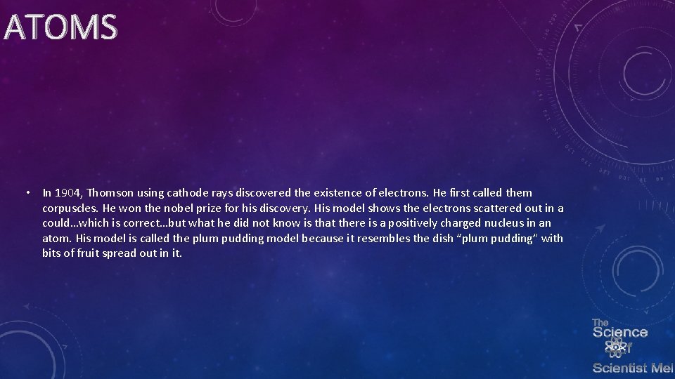 ATOMS • In 1904, Thomson using cathode rays discovered the existence of electrons. He