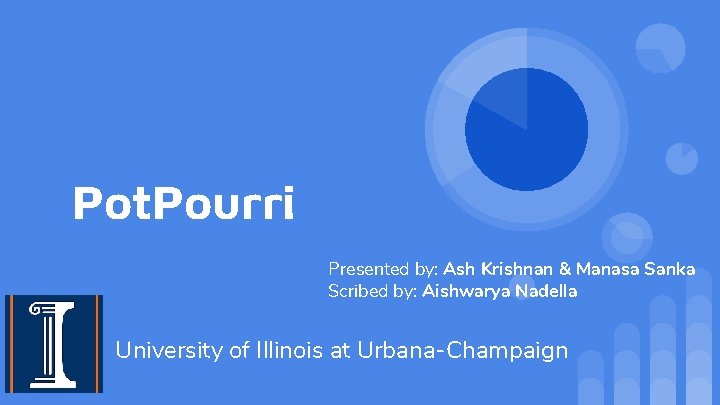 Pot. Pourri Presented by: Ash Krishnan & Manasa Sanka Scribed by: Aishwarya Nadella University