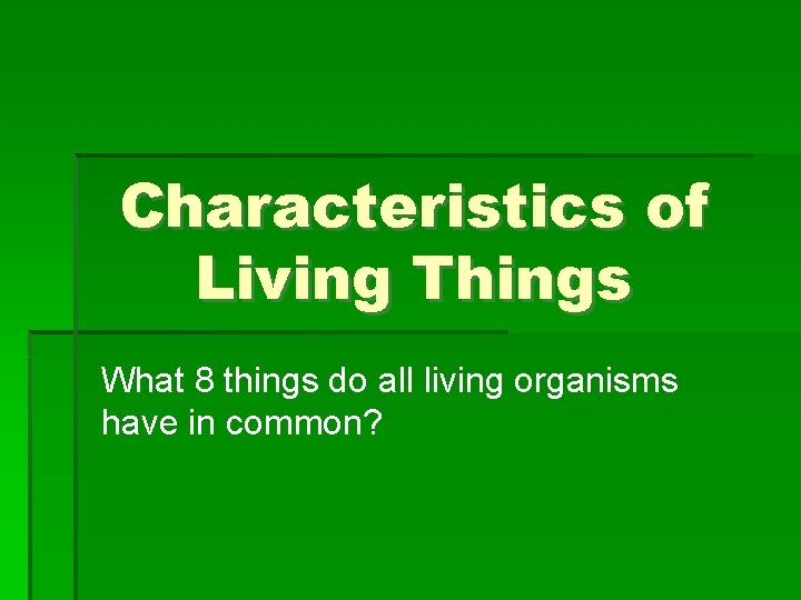 Characteristics of Living Things What 8 things do all living organisms have in common?