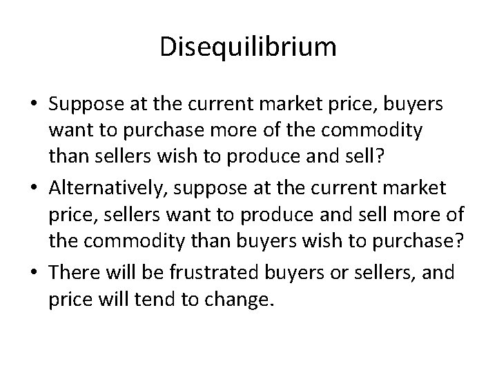 Disequilibrium • Suppose at the current market price, buyers want to purchase more of