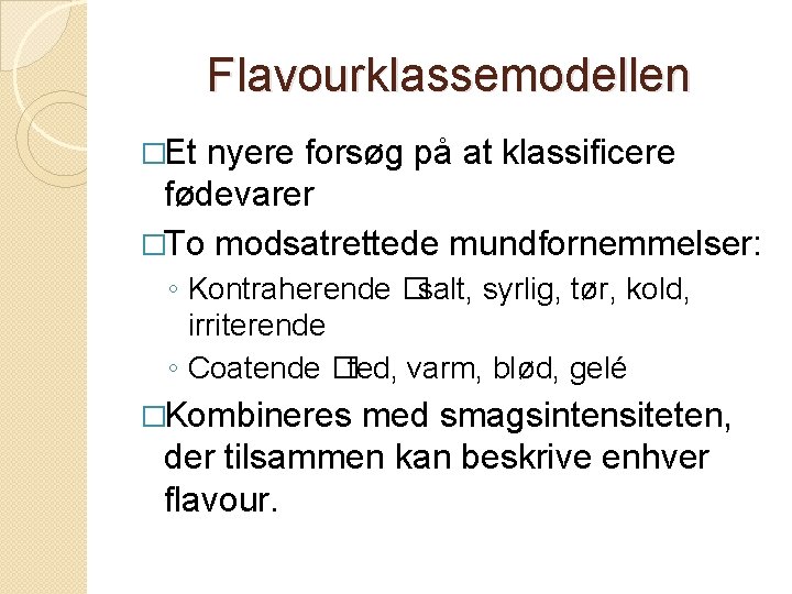 Flavourklassemodellen �Et nyere forsøg på at klassificere fødevarer �To modsatrettede mundfornemmelser: ◦ Kontraherende �salt,