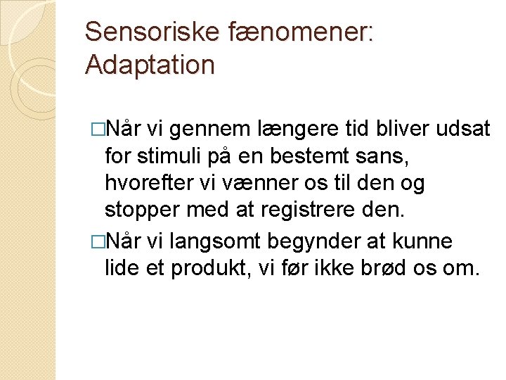 Sensoriske fænomener: Adaptation �Når vi gennem længere tid bliver udsat for stimuli på en