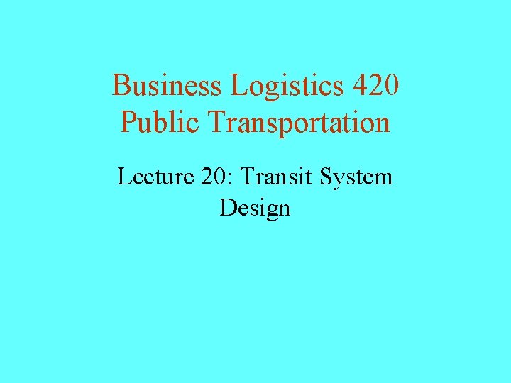 Business Logistics 420 Public Transportation Lecture 20: Transit System Design 