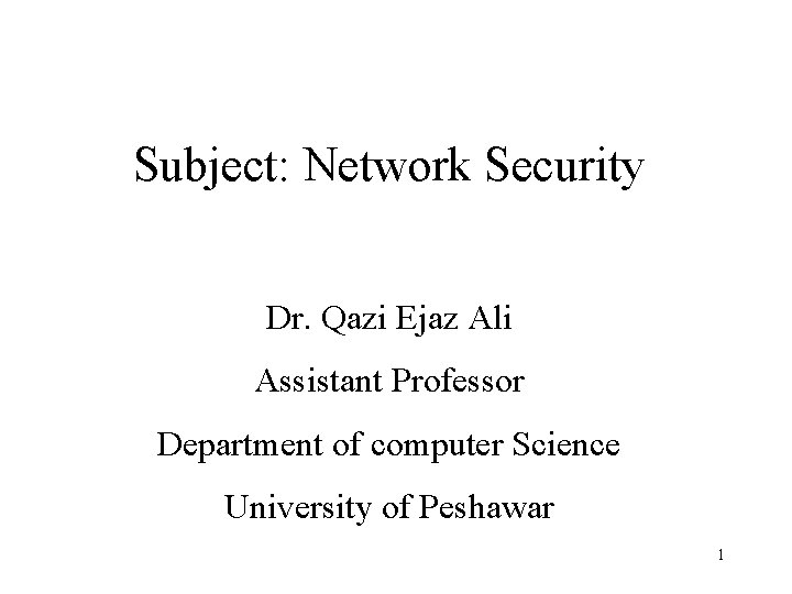 Subject: Network Security Dr. Qazi Ejaz Ali Assistant Professor Department of computer Science University