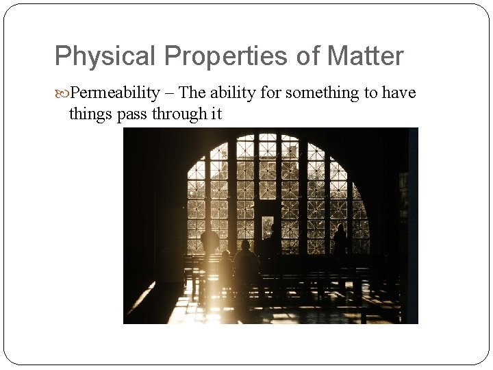 Physical Properties of Matter Permeability – The ability for something to have things pass