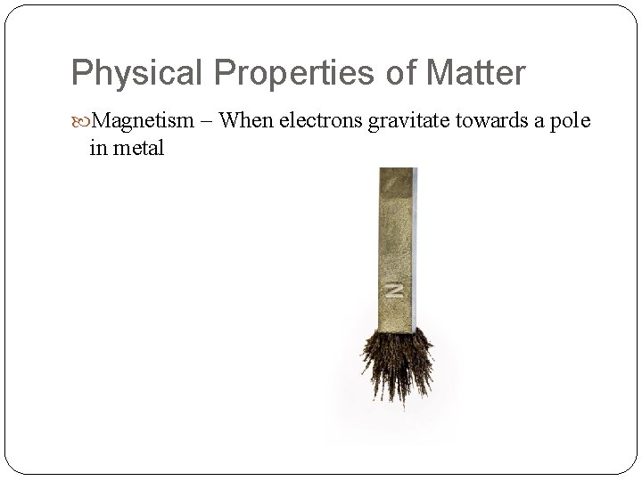 Physical Properties of Matter Magnetism – When electrons gravitate towards a pole in metal