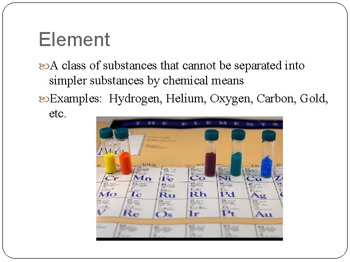 Element A class of substances that cannot be separated into simpler substances by chemical