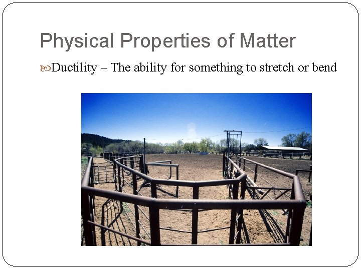 Physical Properties of Matter Ductility – The ability for something to stretch or bend