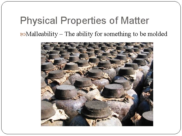 Physical Properties of Matter Malleability – The ability for something to be molded 