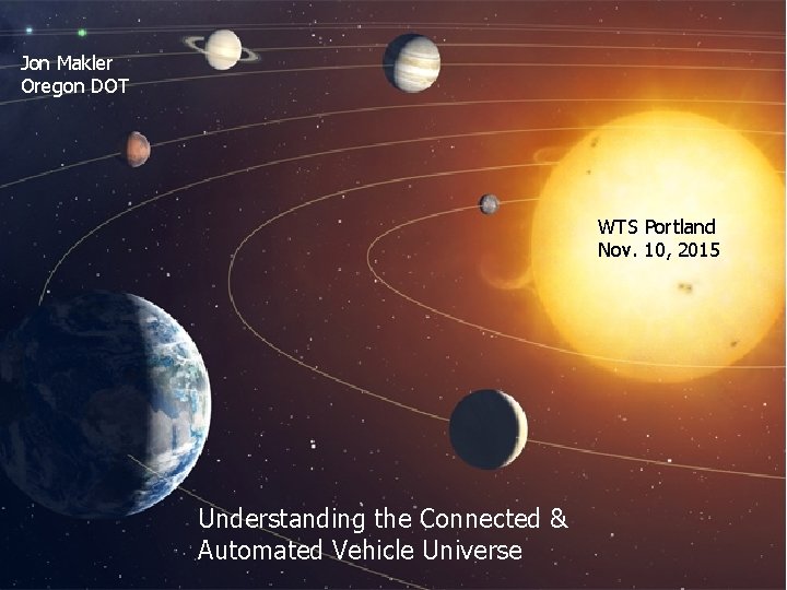 Jon Makler Oregon DOT WTS Portland Nov. 10, 2015 Understanding the Connected & Automated