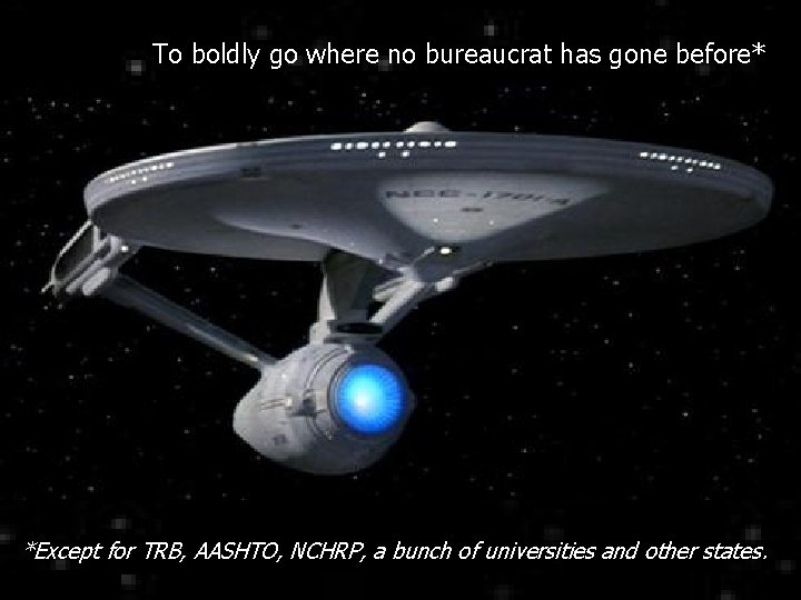 To boldly go where no bureaucrat has gone before* *Except for TRB, AASHTO, NCHRP,