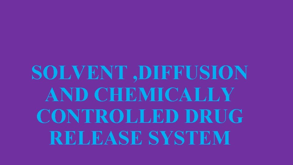 SOLVENT , DIFFUSION AND CHEMICALLY CONTROLLED DRUG RELEASE SYSTEM 