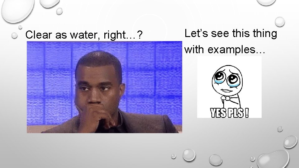 Clear as water, right…? Let’s see this thing with examples… 