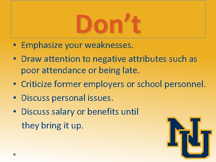 Don’t • Emphasize your weaknesses. • Draw attention to negative attributes such as poor