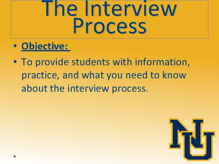 The Interview Process • Objective: • To provide students with information, practice, and what