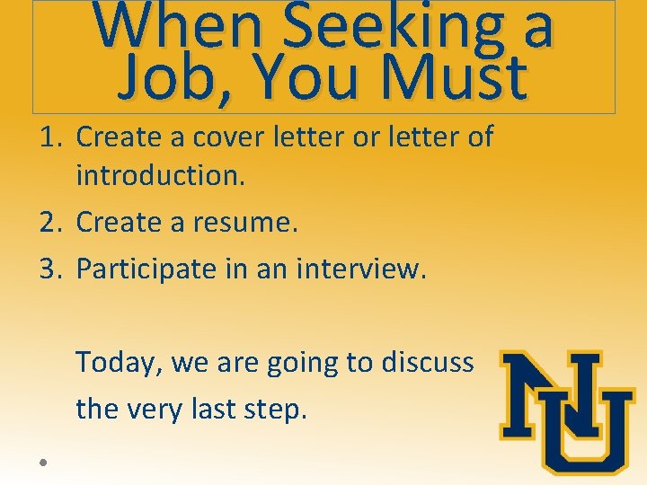 When Seeking a Job, You Must 1. Create a cover letter of introduction. 2.