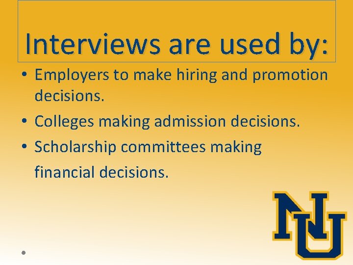 Interviews are used by: • Employers to make hiring and promotion decisions. • Colleges