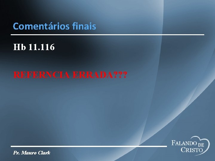 Comentários finais Hb 11. 116 REFERNCIA ERRADA? ? ? Pr. Mauro Clark 