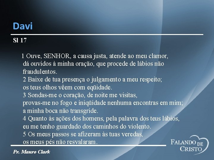 Davi Sl 17 1 Ouve, SENHOR, a causa justa, atende ao meu clamor, dá