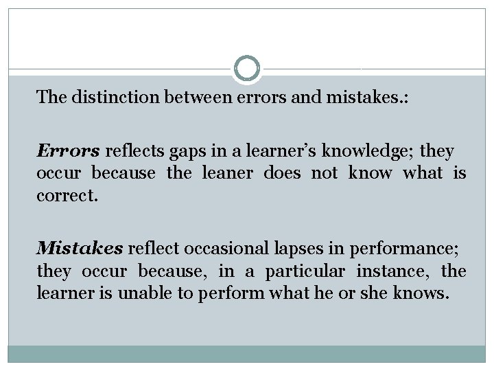The distinction between errors and mistakes. : Errors reflects gaps in a learner’s knowledge;