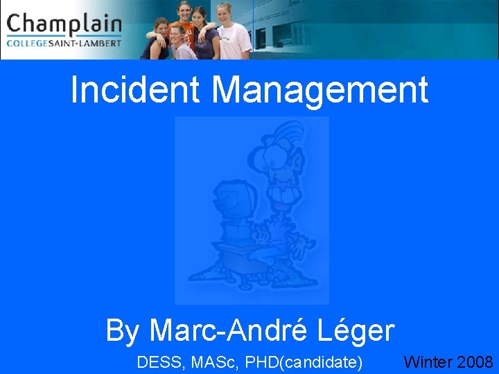 Incident Management By Marc-André Léger DESS, MASc, PHD(candidate) Winter 2008 