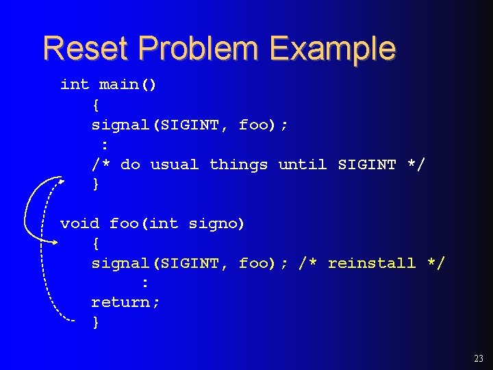 Reset Problem Example int main() { signal(SIGINT, foo); : /* do usual things until