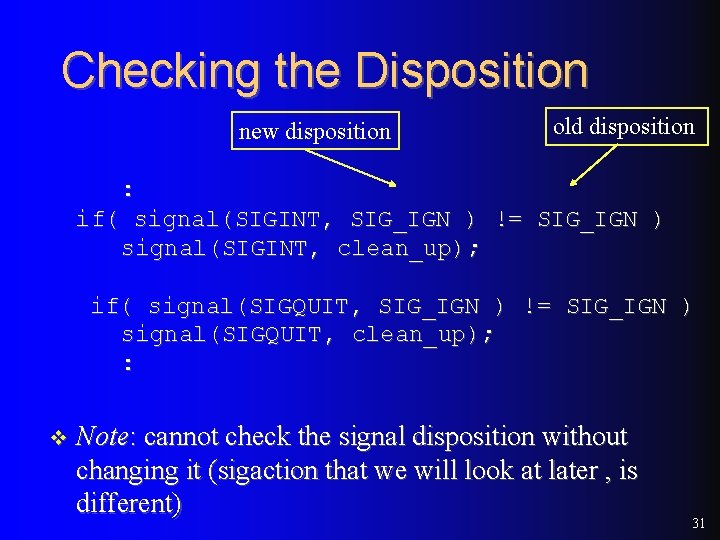 Checking the Disposition new disposition old disposition : if( signal(SIGINT, SIG_IGN ) != SIG_IGN