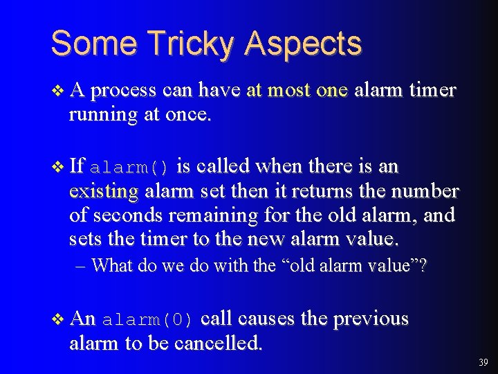 Some Tricky Aspects v A process can have at most one alarm timer running