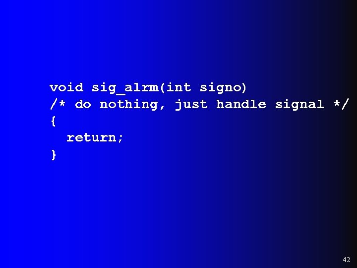 void sig_alrm(int signo) /* do nothing, just handle signal */ { return; } 42