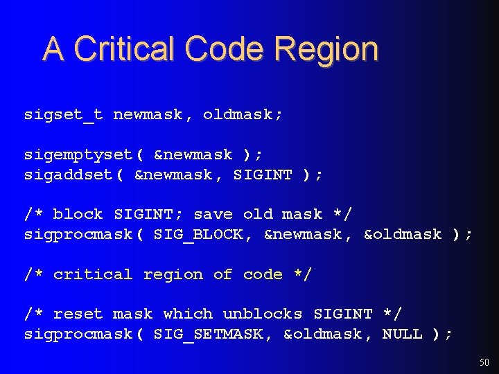 A Critical Code Region sigset_t newmask, oldmask; sigemptyset( &newmask ); sigaddset( &newmask, SIGINT );