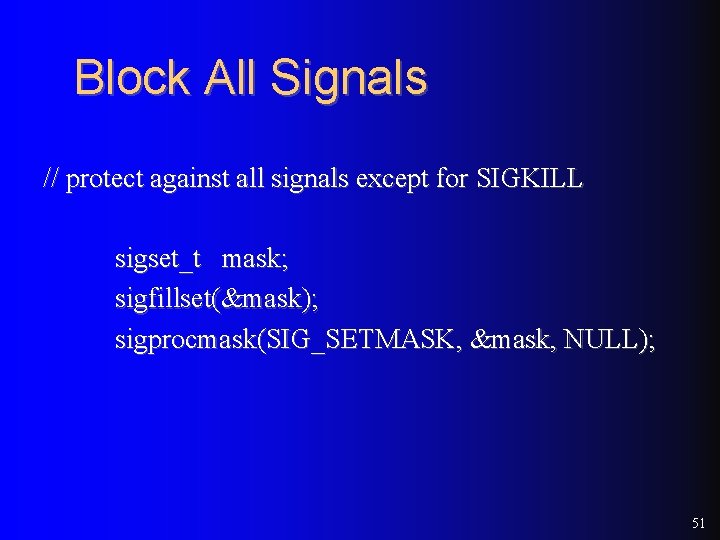 Block All Signals // protect against all signals except for SIGKILL sigset_t mask; sigfillset(&mask);