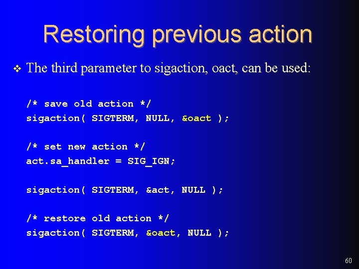 Restoring previous action v The third parameter to sigaction, oact, can be used: /*