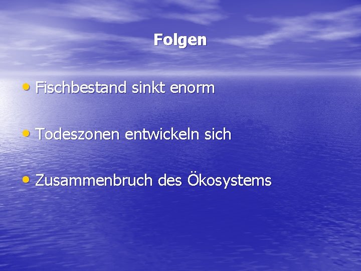 Folgen • Fischbestand sinkt enorm • Todeszonen entwickeln sich • Zusammenbruch des Ökosystems 