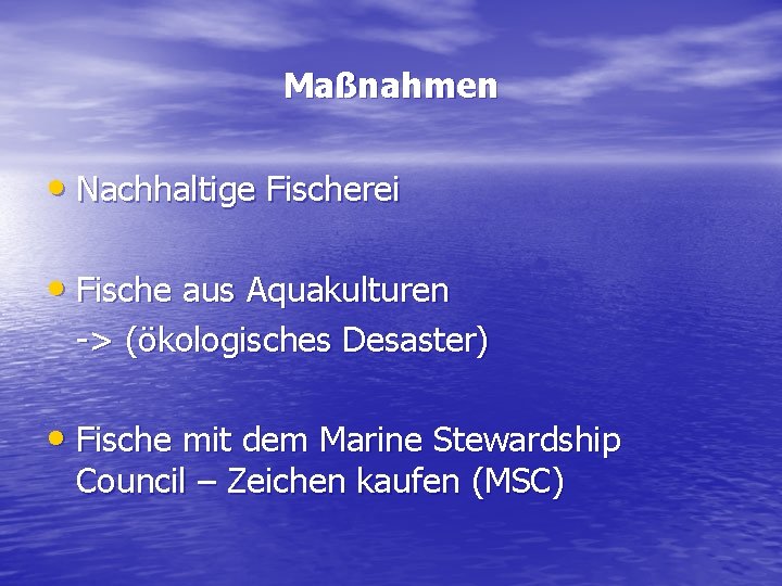 Maßnahmen • Nachhaltige Fischerei • Fische aus Aquakulturen -> (ökologisches Desaster) • Fische mit