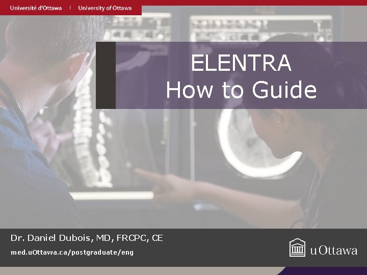 ELENTRA How to Guide Dr. Daniel Dubois, MD, FRCPC, CE med. u. Ottawa. ca/postgraduate/eng