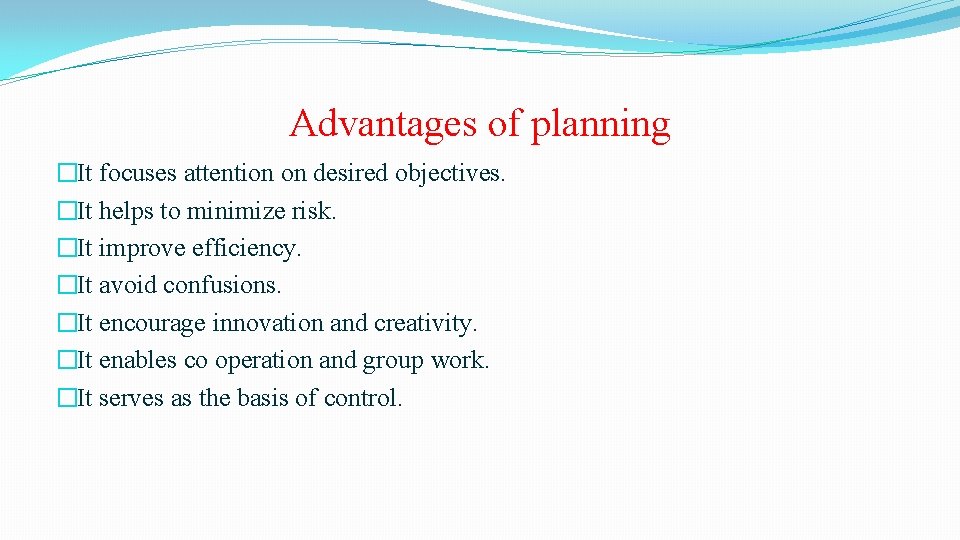 Advantages of planning �It focuses attention on desired objectives. �It helps to minimize risk.