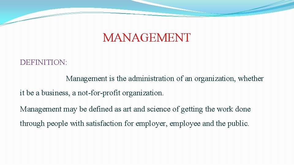 MANAGEMENT DEFINITION: Management is the administration of an organization, whether it be a business,