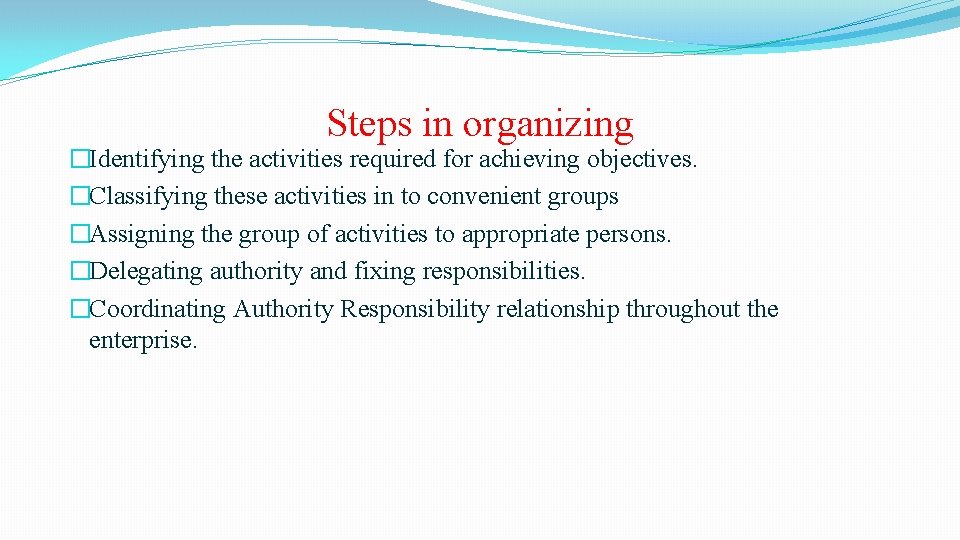 Steps in organizing �Identifying the activities required for achieving objectives. �Classifying these activities in