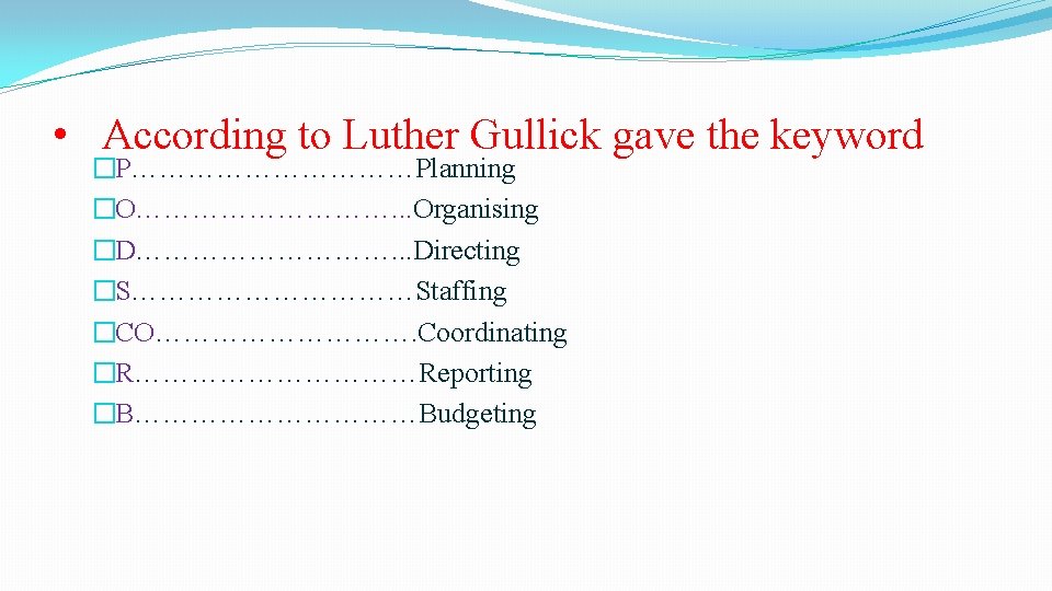  • According to Luther Gullick gave the keyword �P……………Planning �O……………. . . Organising