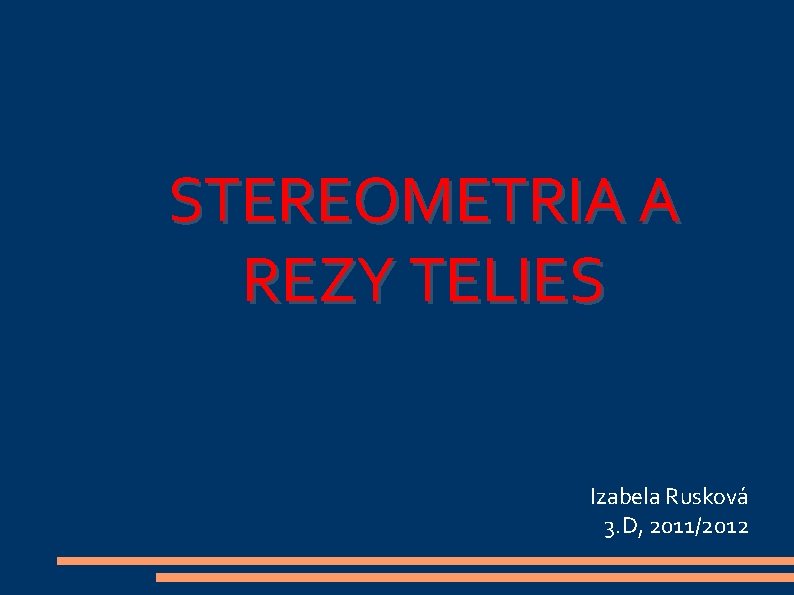 STEREOMETRIA A REZY TELIES Izabela Rusková 3. D, 2011/2012 