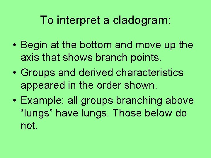 To interpret a cladogram: • Begin at the bottom and move up the axis