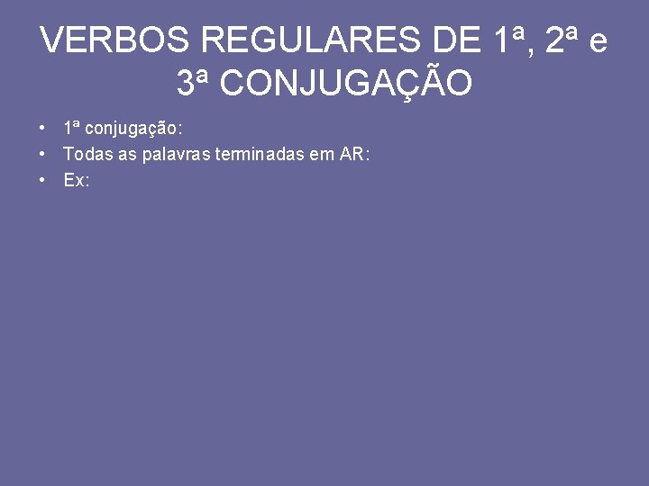 VERBOS REGULARES DE 1ª, 2ª e 3ª CONJUGAÇÃO • 1ª conjugação: • Todas as