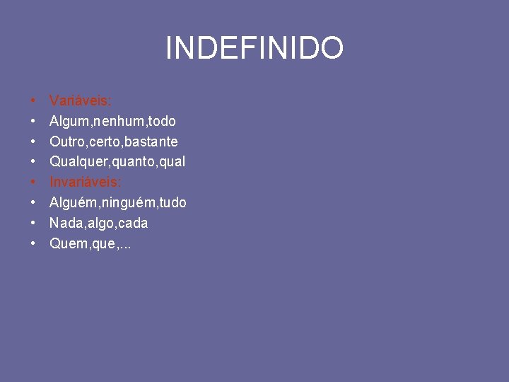 INDEFINIDO • • Variáveis: Algum, nenhum, todo Outro, certo, bastante Qualquer, quanto, qual Invariáveis: