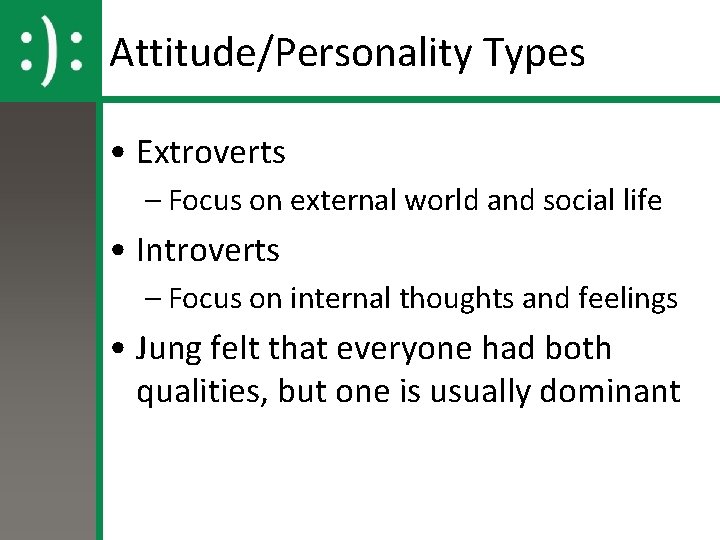 Attitude/Personality Types • Extroverts – Focus on external world and social life • Introverts