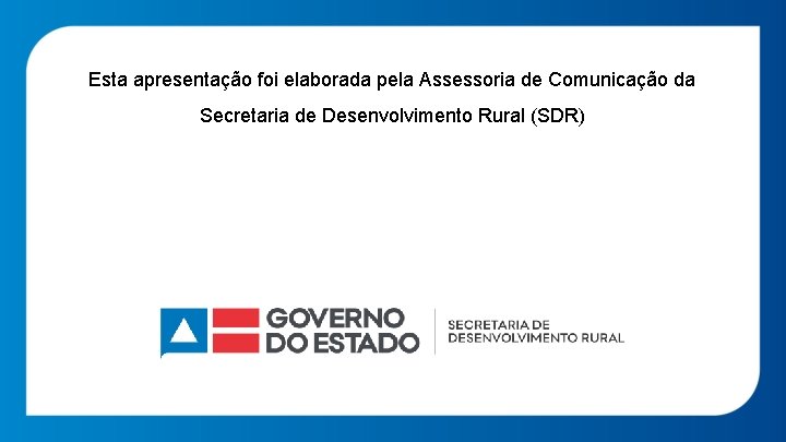 Esta apresentação foi elaborada pela Assessoria de Comunicação da Secretaria de Desenvolvimento Rural (SDR)