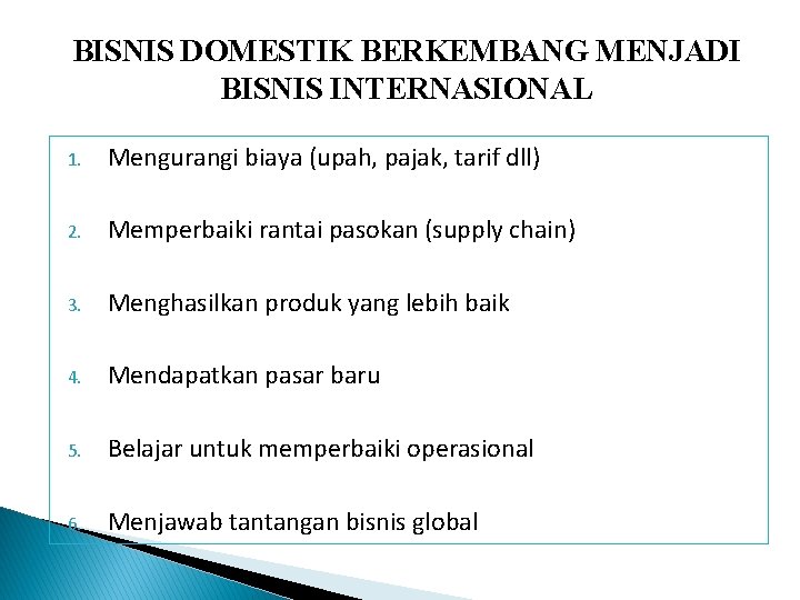 BISNIS DOMESTIK BERKEMBANG MENJADI BISNIS INTERNASIONAL 1. Mengurangi biaya (upah, pajak, tarif dll) 2. BISNIS DOMESTIK BERKEMBANG MENJADI BISNIS INTERNASIONAL 1. Mengurangi biaya (upah, pajak, tarif dll) 2.
