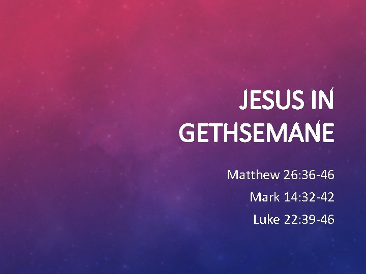 JESUS IN GETHSEMANE Matthew 26: 36 -46 Mark 14: 32 -42 Luke 22: 39